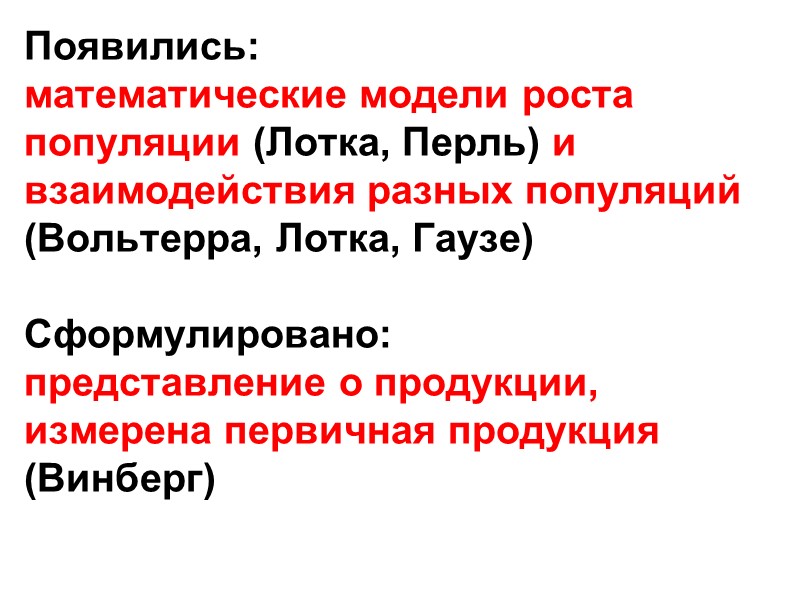 Появились: математические модели роста популяции (Лотка, Перль) и взаимодействия разных популяций (Вольтерра, Лотка, Гаузе)